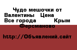 Чудо мешочки от Валентины › Цена ­ 680 - Все города  »    . Крым,Ферсманово